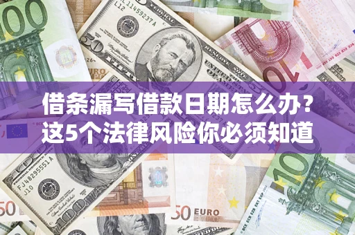 济南借条漏写借款日期怎么办？这5个法律风险你必须知道