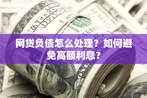 济南网贷负债怎么处理？如何避免高额利息？