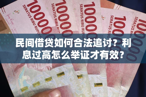 济南民间借贷如何合法追讨？利息过高怎么举证才有效？