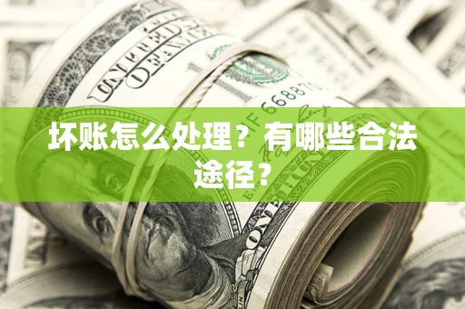 济南坏账怎么处理？有哪些合法途径？