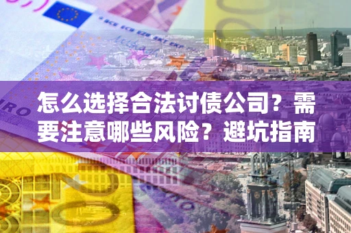 济南怎么选择合法讨债公司？需要注意哪些风险？避坑指南来了！