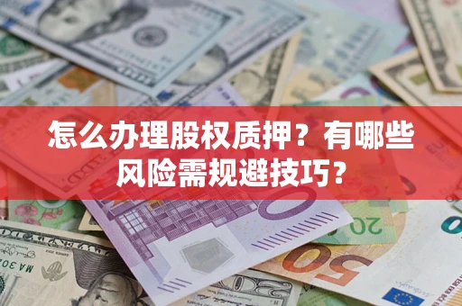 济南怎么办理股权质押？有哪些风险需规避技巧？