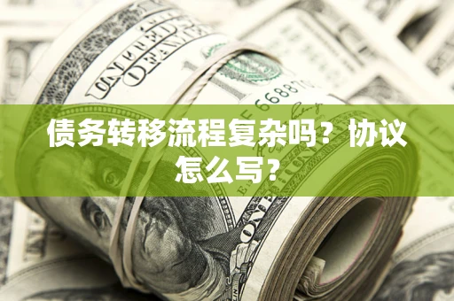 济南债务转移流程复杂吗？协议怎么写？