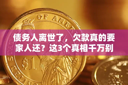 济南债务人离世了，欠款真的要家人还？这3个真相千万别弄错