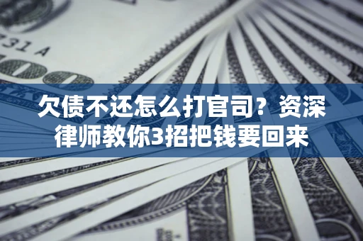 济南欠债不还怎么打官司？资深律师教你3招把钱要回来