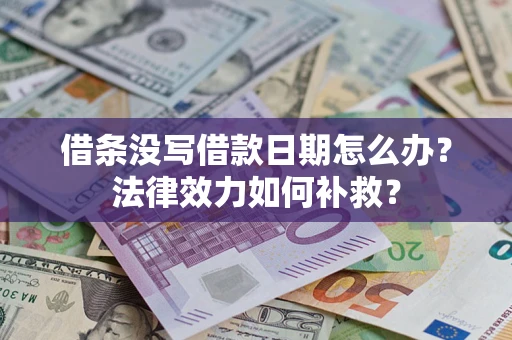 济南借条没写借款日期怎么办?法律效力如何补救? 济南借条没写借款日期怎么办?法律效力如何补救?