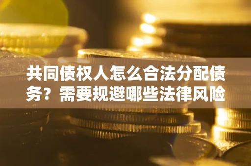 济南共同债权人怎么合法分配债务？需要规避哪些法律风险？