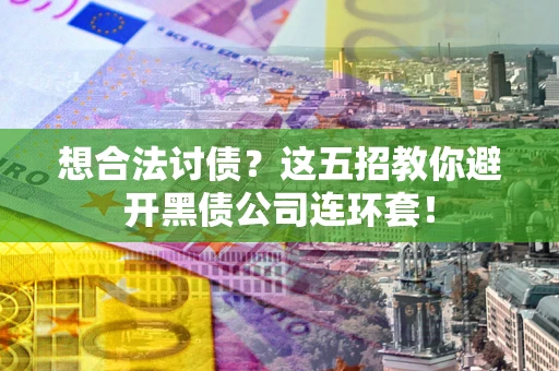 济南想合法讨债？这五招教你避开黑债公司连环套！