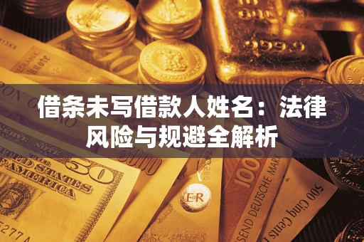 济南借条未写借款人姓名：法律风险与规避全解析