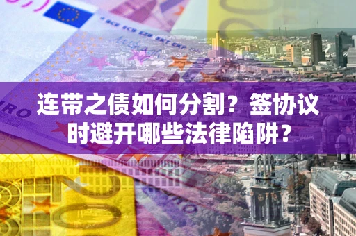 济南连带之债如何分割？签协议时避开哪些法律陷阱？