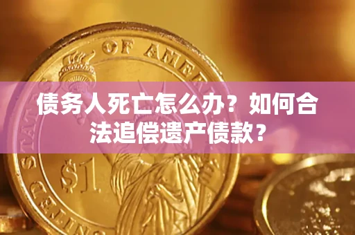 济南债务人死亡怎么办？如何合法追偿遗产债款？