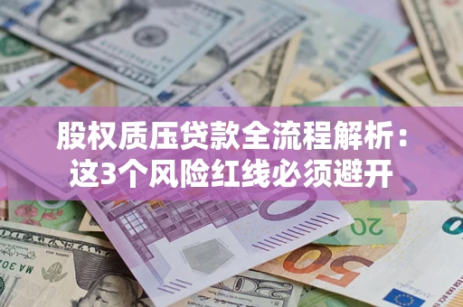 济南股权质压贷款全流程解析：这3个风险红线必须避开