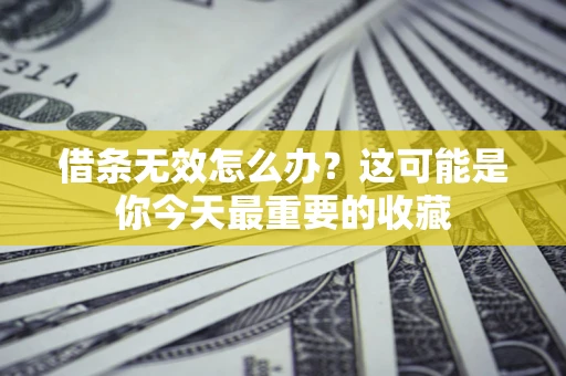济南借条无效怎么办？这可能是你今天最重要的收藏