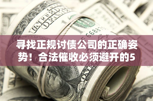 济南寻找正规讨债公司的正确姿势！合法催收必须避开的5大雷区