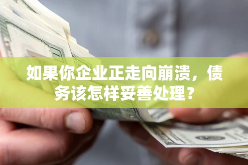 济南如果你企业正走向崩溃，债务该怎样妥善处理？