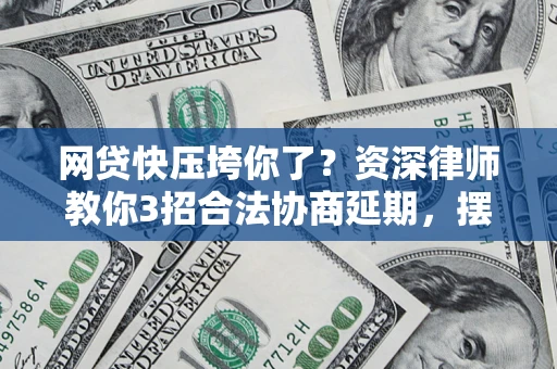 济南网贷快压垮你了？资深律师教你3招合法协商延期，摆脱暴力催收！