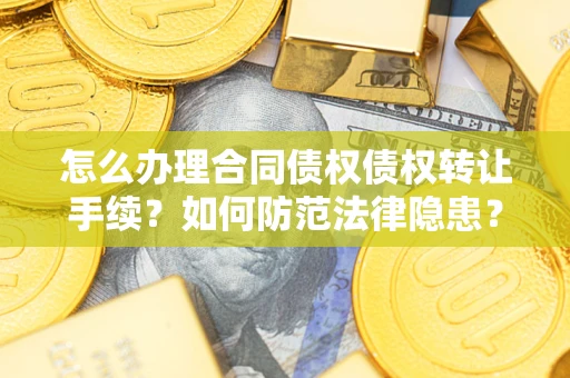 济南怎么办理合同债权债权转让手续？如何防范法律隐患？