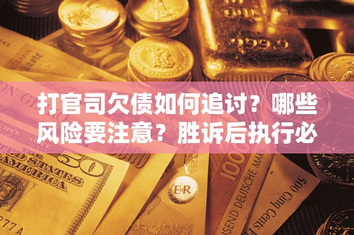 济南打官司欠债如何追讨？哪些风险要注意？胜诉后执行必看！