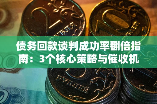 济南债务回款谈判成功率翻倍指南：3个核心策略与催收机构避坑法则