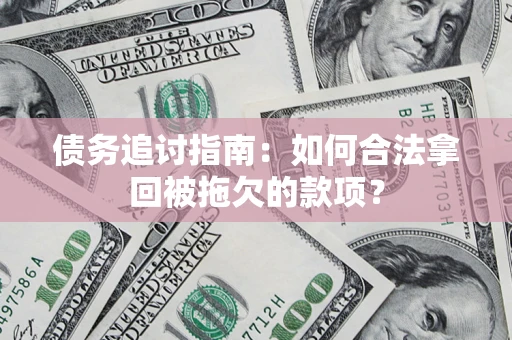 济南债务追讨指南：如何合法拿回被拖欠的款项？
