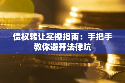 济南债权转让实操指南：手把手教你避开法律坑