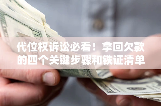 济南代位权诉讼必看!拿回欠款的四个关键步骤和铁证清单 济南代位权诉讼必看!拿回欠款的四个关键步骤和铁证清单