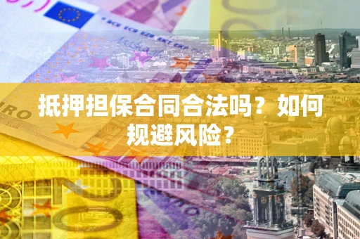 济南抵押担保合同合法吗？如何规避风险？