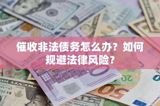 济南催收非法债务怎么办？如何规避法律风险？