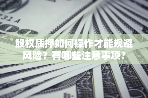 济南股权质押如何操作才能规避风险？有哪些注意事项？