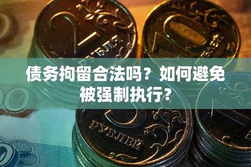 济南债务拘留合法吗？如何避免被强制执行？
