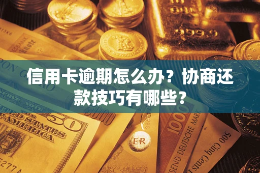 济南信用卡逾期怎么办？协商还款技巧有哪些？