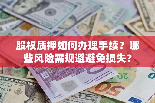 济南股权质押如何办理手续？哪些风险需规避避免损失？