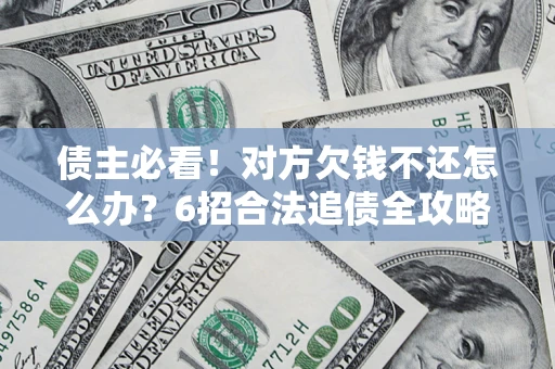 济南债主必看！对方欠钱不还怎么办？6招合法追债全攻略