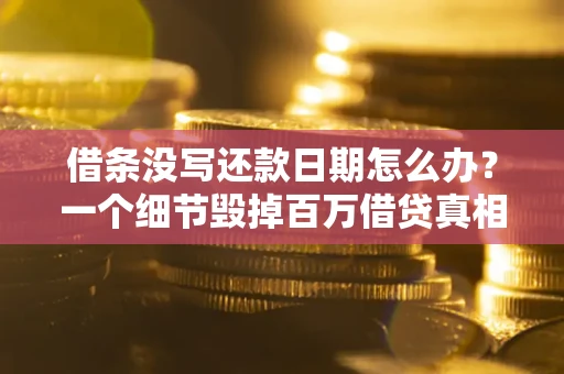 济南借条没写还款日期怎么办？一个细节毁掉百万借贷真相