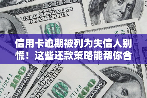 济南信用卡逾期被列为失信人别慌！这些还款策略能帮你合法止损