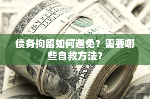 济南债务拘留如何避免？需要哪些自救方法？