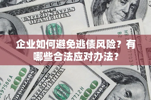 济南企业如何避免逃债风险？有哪些合法应对办法？