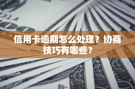 济南信用卡逾期怎么处理？协商技巧有哪些？