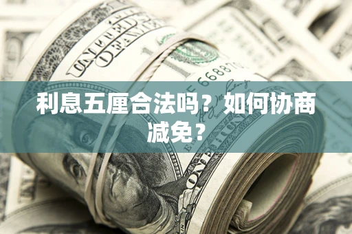 济南利息五厘合法吗？如何协商减免？