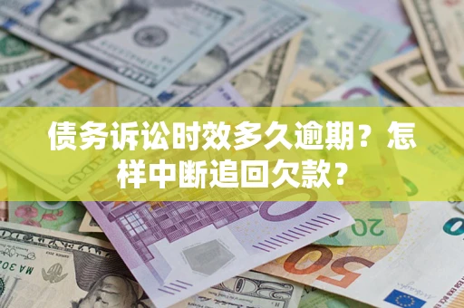 济南债务诉讼时效多久逾期？怎样中断追回欠款？