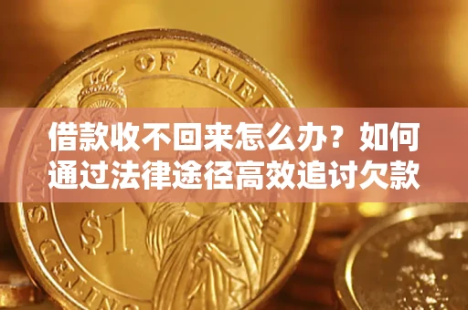 济南借款收不回来怎么办?如何通过法律途径高效追讨欠款? 济南借款收不回来怎么办?如何通过法律途径高效追讨欠款?