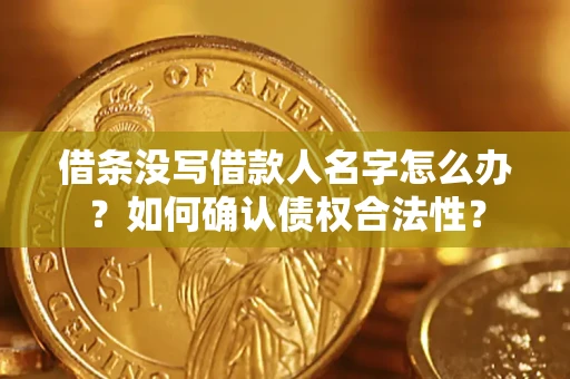 济南借条没写借款人名字怎么办？如何确认债权合法性？