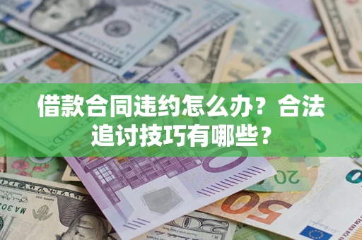 济南借款合同违约怎么办？合法追讨技巧有哪些？