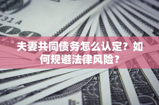 济南夫妻共同债务怎么认定？如何规避法律风险？