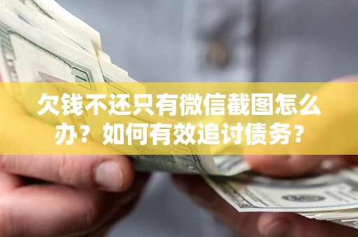 济南欠钱不还只有微信截图怎么办？如何有效追讨债务？