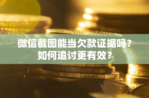 济南微信截图能当欠款证据吗？如何追讨更有效？