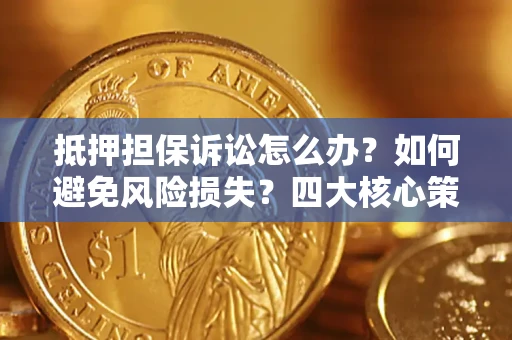 济南抵押担保诉讼怎么办？如何避免风险损失？四大核心策略全解读