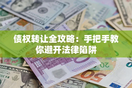 济南债权转让全攻略：手把手教你避开法律陷阱