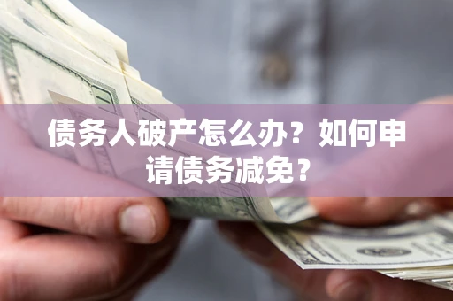 济南债务人破产怎么办？如何申请债务减免？