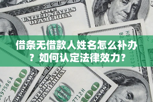 济南借条无借款人姓名怎么补办？如何认定法律效力？